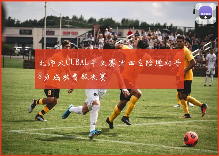 北师大CUBAL半决赛次回合险胜对手8分成功晋级决赛